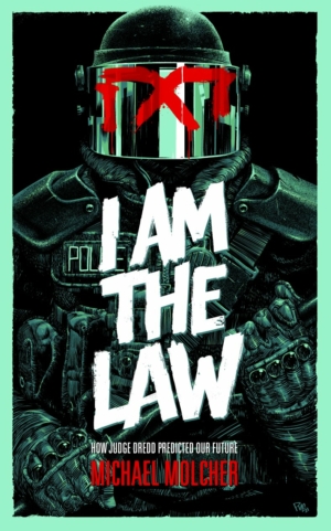 I am the Law: How Judge Dredd Predicted Our Future: New look at Judge Dredd